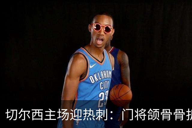 切尔西主场迎热刺：门将颌骨骨折，热刺五将或缺阵