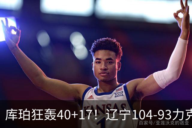 库珀狂轰40+17！辽宁104-93力克四川，一战打出六个不争事实！