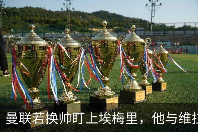 曼联若换帅盯上埃梅里，他与维拉老板的股权纽带成拦路虎
