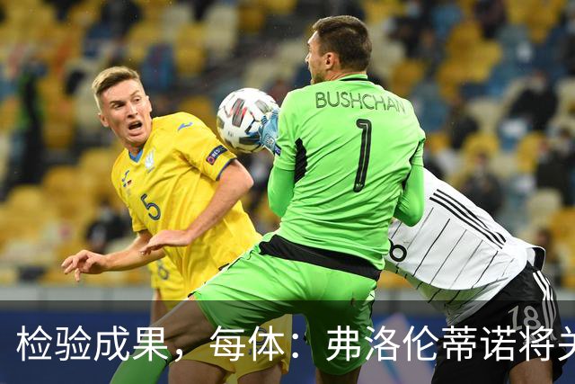 检验成果，每体：弗洛伦蒂诺将关注穆里尼奥国家德比表现