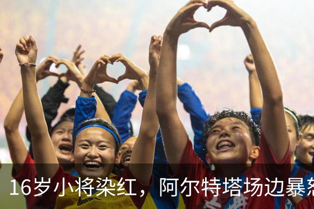 16岁小将染红，阿尔特塔场边暴怒被批双标
